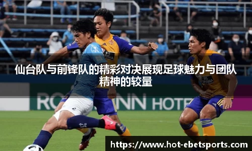 仙台队与前锋队的精彩对决展现足球魅力与团队精神的较量